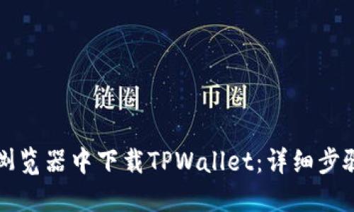 如何在浏览器中下载TPWallet：详细步骤与指南