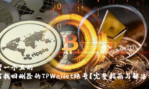 思考一个且的  
如何找回删除的TPWallet账号？完整指南与解决方案