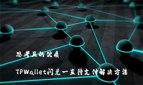 思考且的优质

TPWallet闪兑一直待支付解决方法