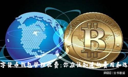 数字货币钱包管理收费：你应该知道的费用和选择