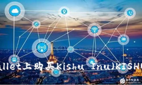 如何在TPWallet上购买Kishu Inu（KISHU）：详细指南