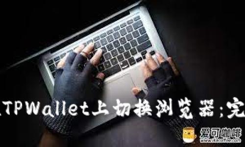 如何在TPWallet上切换浏览器：完整指南