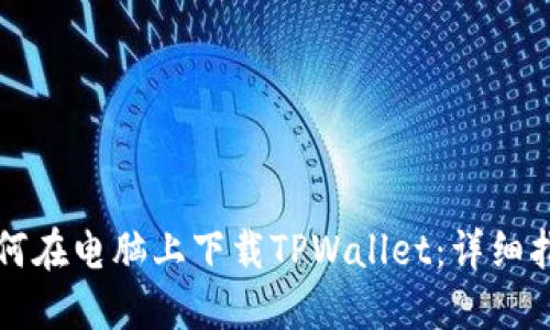 如何在电脑上下载TPWallet：详细指南