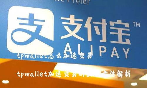 tpwallet怎么加速交易

tpwallet加速交易的最佳方法解析