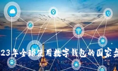 2023年全球使用数字钱包的国家盘点