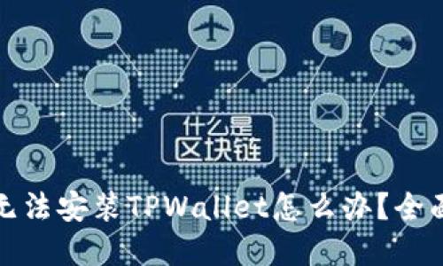 优质手机无法安装TPWallet怎么办？全面解决方案