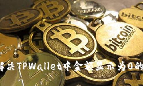 如何解决TPWallet中金额显示为0的问题？