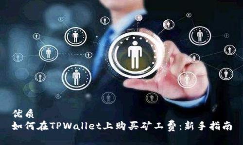 优质
如何在TPWallet上购买矿工费：新手指南