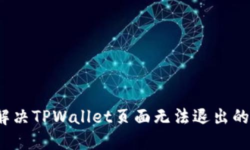 如何解决TPWallet页面无法退出的问题？