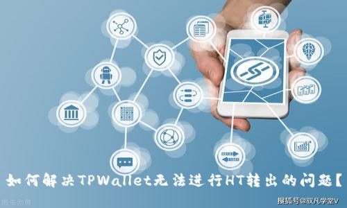 如何解决TPWallet无法进行HT转出的问题？