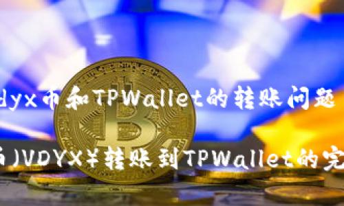 关于Vidyx币和TPWallet的转账问题

Vidyx币（VDYX）转账到TPWallet的完整指南