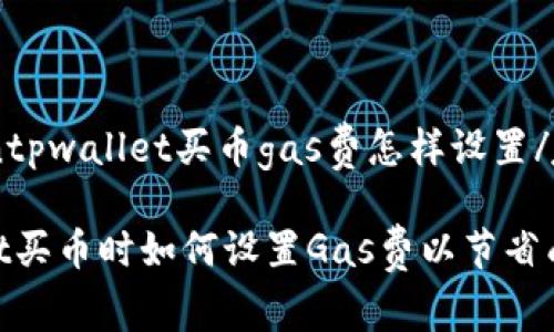 jiaodiantpwallet买币gas费怎样设置/jiaodian

tpwallet买币时如何设置Gas费以节省成本