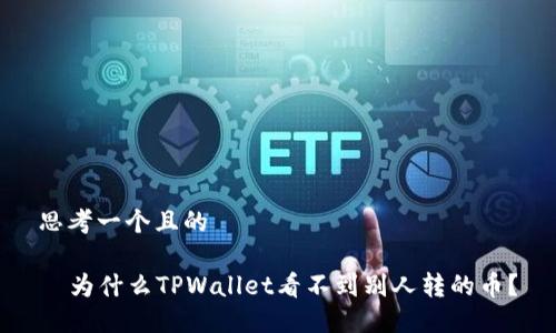 思考一个且的

  为什么TPWallet看不到别人转的币？