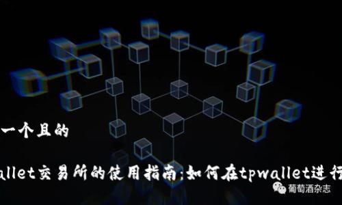 思考一个且的

tpwallet交易所的使用指南：如何在tpwallet进行交易