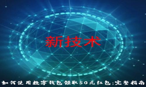   
如何使用数字钱包领取50元红包：完整指南