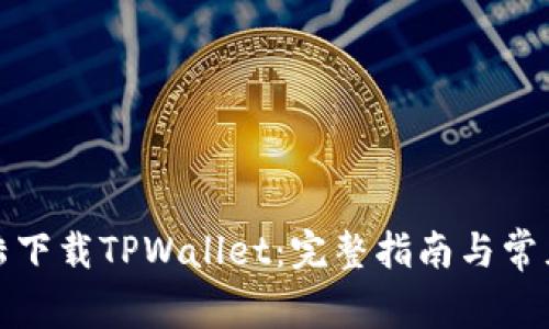 如何在大陆下载TPWallet：完整指南与常见问题解答