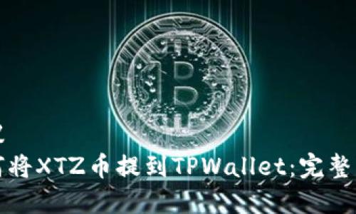 建议  
如何将XTZ币提到TPWallet：完整指南