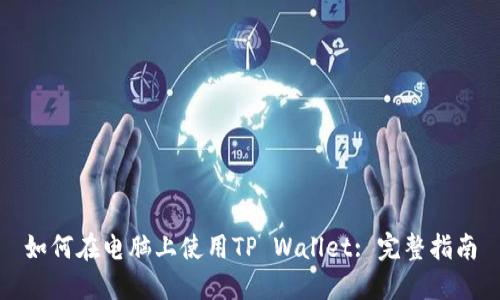 如何在电脑上使用TP Wallet: 完整指南