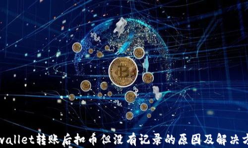 
tpwallet转账后扣币但没有记录的原因及解决方案