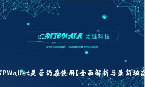 TPWallet是否仍在使用？全面解析与最新动态