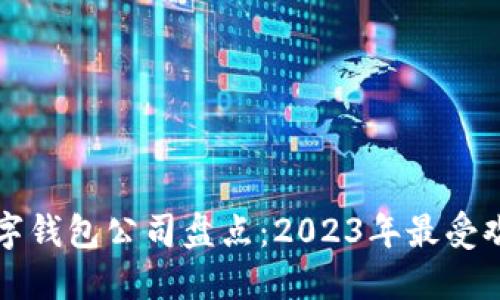 区块链数字钱包公司盘点：2023年最受欢迎的选择