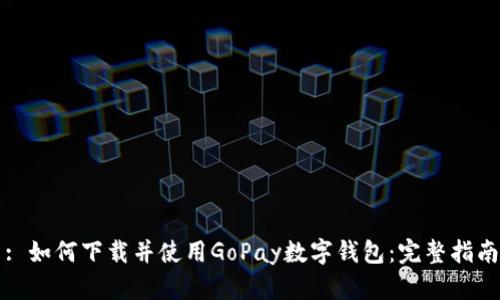 : 如何下载并使用GoPay数字钱包：完整指南