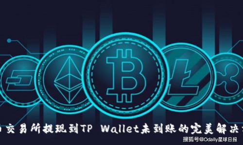 :

火币交易所提现到TP Wallet未到账的完美解决方案