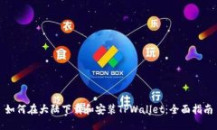 如何在大陆下载和安装TPWallet：全面指