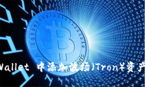 如何在 TPWallet 中添加波场（Tron）资产的完整指南