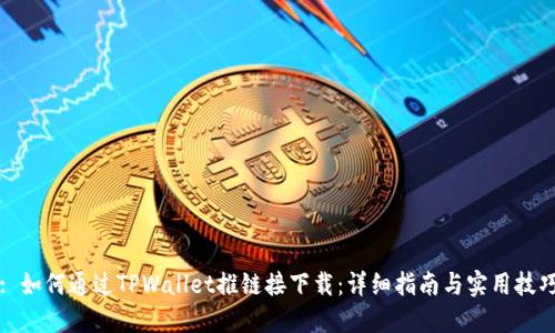 : 如何通过TPWallet推链接下载：详细指南与实用技巧