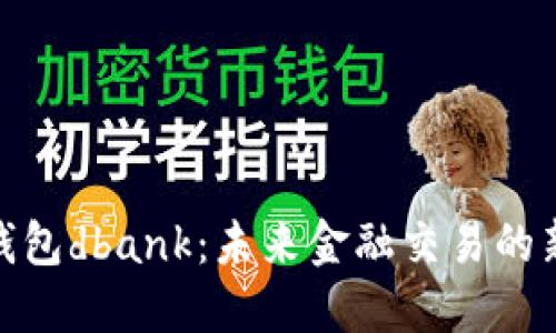 数字钱包dbank：未来金融交易的新趋势