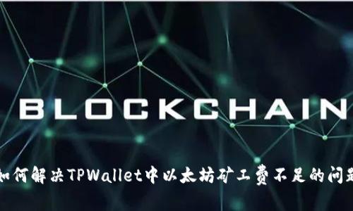 如何解决TPWallet中以太坊矿工费不足的问题