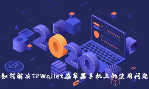 如何解决TPWallet在苹果手机上的使用问题