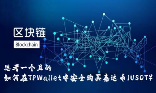 思考一个且的  
如何在TPWallet中安全购买泰达币（USDT）