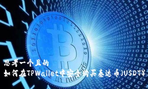 思考一个且的  
如何在TPWallet中安全购买泰达币（USDT）