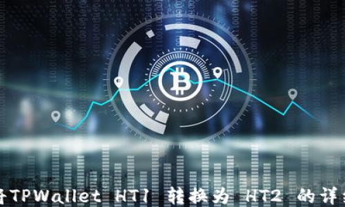 
如何将TPWallet HT1 转换为 HT2 的详细指南