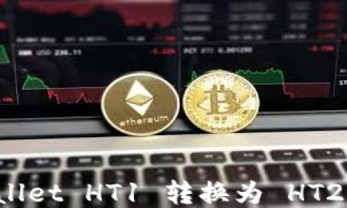 
如何将TPWallet HT1 转换为 HT2 的详细指南