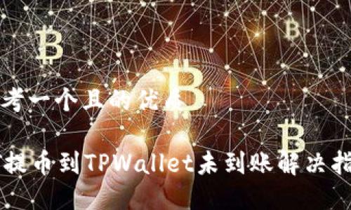 思考一个且的优质

HT提币到TPWallet未到账解决指南