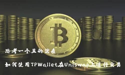 思考一个且的优质

如何使用TPWallet在Uniswap上进行交易