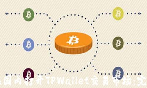 
如何在国内打开TPWallet交易市场：完整指南