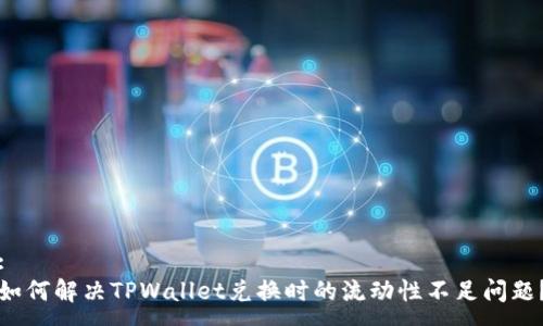 :
如何解决TPWallet兑换时的流动性不足问题？