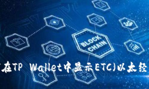 如何在TP Wallet中显示ETC（以太经典）？