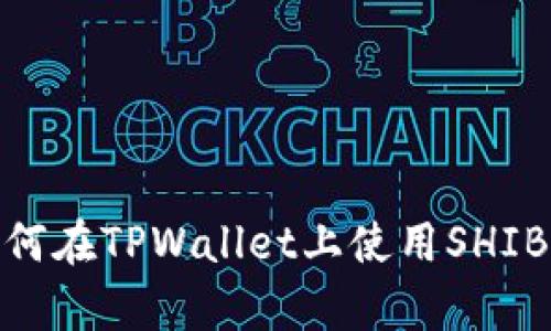 详细解析: 如何在TPWallet上使用SHIB币的完整教程