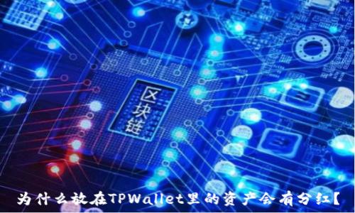   
为什么放在TPWallet里的资产会有分红？