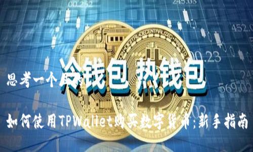 思考一个且的

如何使用TPWallet购买数字货币：新手指南