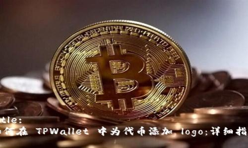 Title:
如何在 TPWallet 中为代币添加 logo：详细指南