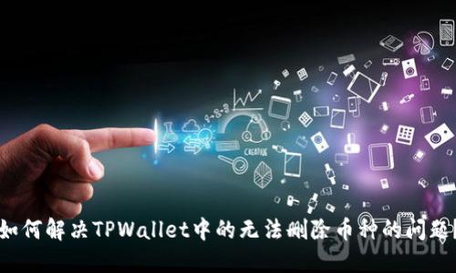 如何解决TPWallet中的无法删除币种的问题？