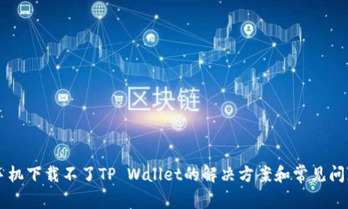 苹果手机下载不了TP Wallet的解决方案和常见问题解析