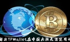 如何解决TPWallet在中国大陆无法使用的