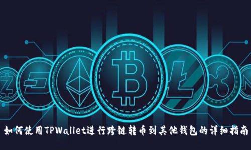 如何使用TPWallet进行跨链转币到其他钱包的详细指南